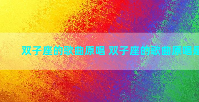 双子座的歌曲原唱 双子座的歌曲原唱是谁唱的